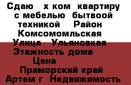 Сдаю 2-х ком. квартиру с мебелью, бытвоой техникой. › Район ­ Комсомомльская › Улица ­ Ульяновкая › Этажность дома ­ 5 › Цена ­ 18 000 - Приморский край, Артем г. Недвижимость » Квартиры аренда   